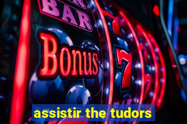 assistir the tudors